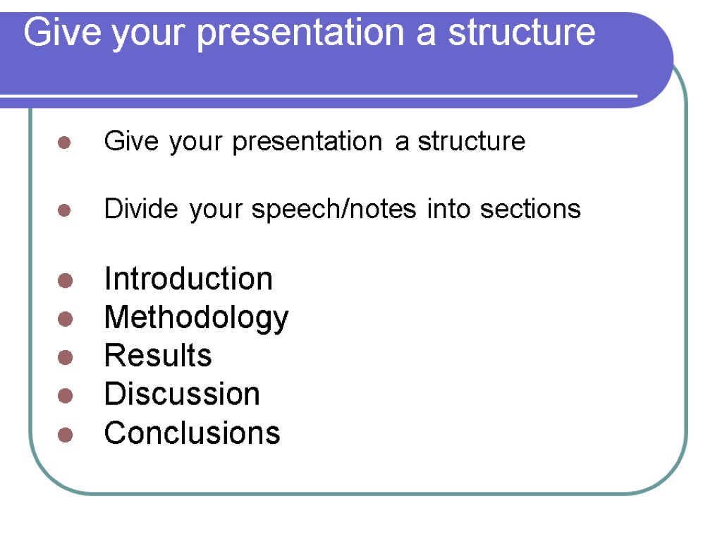 Give your presentation a structure Give your presentation a structure Divide your speech/notes into